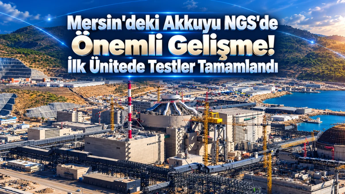 Mersin'deki Akkuyu NGS'de Önemli Gelişme! İlk Ünitede Testler Tamamlandı