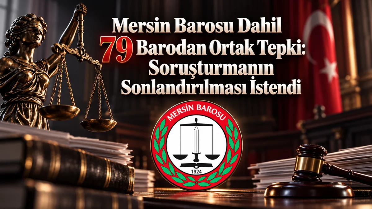 Mersin Barosu Dahil 79 Barodan Ortak Tepki: Soruşturmanın Sonlandırılması İstendi